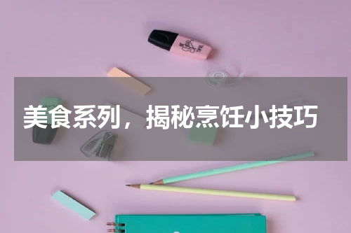  美食系列，揭秘烹饪小技巧