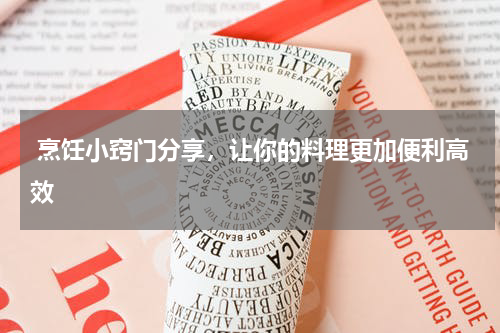  烹饪小窍门分享，让你的料理更加便利高效