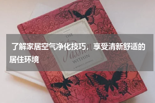  了解家居空气净化技巧，享受清新舒适的居住环境