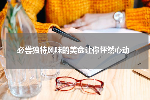  必尝独特风味的美食让你怦然心动
