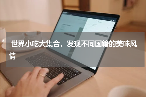 世界小吃大集合，发现不同国籍的美味风情