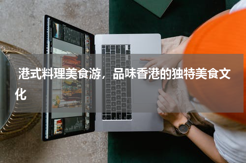  港式料理美食游，品味香港的独特美食文化