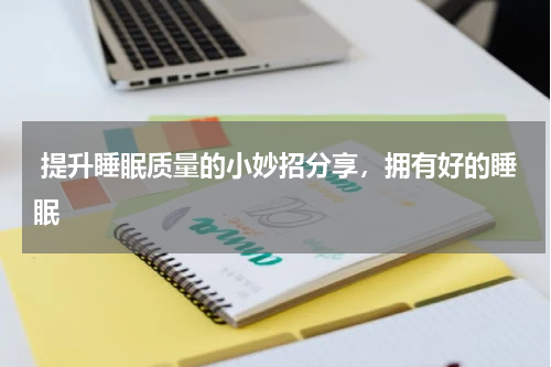  提升睡眠质量的小妙招分享，拥有好的睡眠