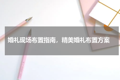  婚礼现场布置指南，精美婚礼布置方案