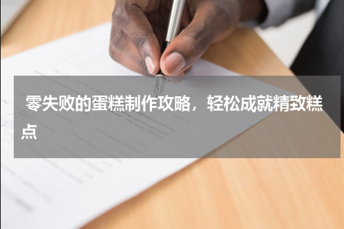  零失败的蛋糕制作攻略，轻松成就精致糕点