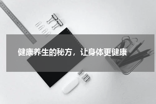  健康养生的秘方，让身体更健康 