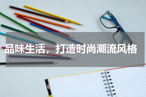  品味生活，打造时尚潮流风格