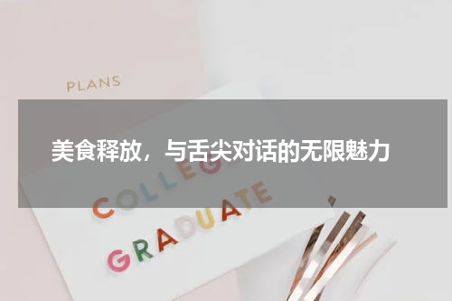  美食释放，与舌尖对话的无限魅力