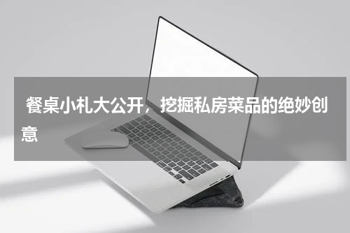  餐桌小札大公开，挖掘私房菜品的绝妙创意