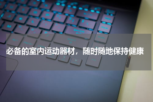  必备的室内运动器材，随时随地保持健康