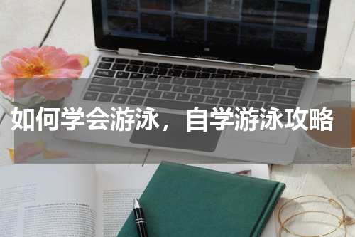  如何学会游泳，自学游泳攻略