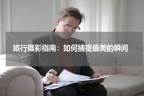  旅行摄影指南：如何捕捉最美的瞬间