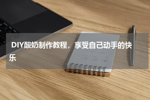 DIY酸奶制作教程，享受自己动手的快乐