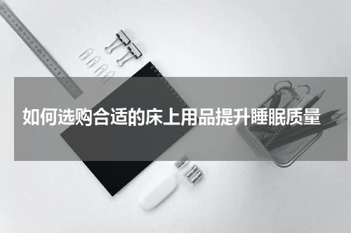 如何选购合适的床上用品提升睡眠质量