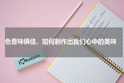  色香味俱佳，如何制作出我们心中的美味