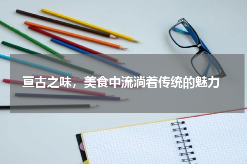  亘古之味，美食中流淌着传统的魅力