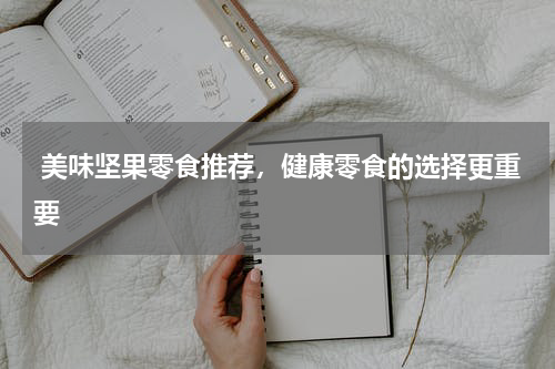  美味坚果零食推荐，健康零食的选择更重要