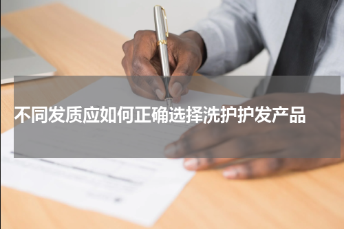  不同发质应如何正确选择洗护护发产品 