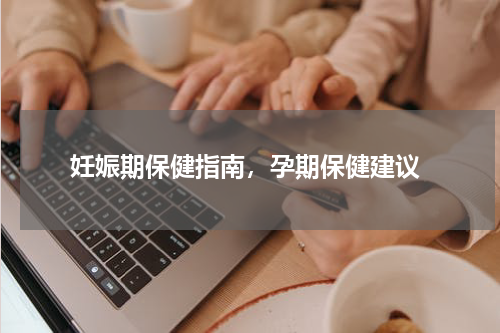  妊娠期保健指南，孕期保健建议