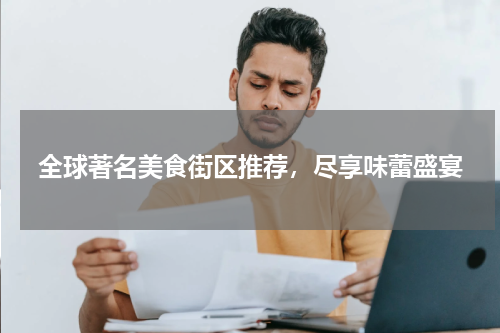 全球著名美食街区推荐，尽享味蕾盛宴