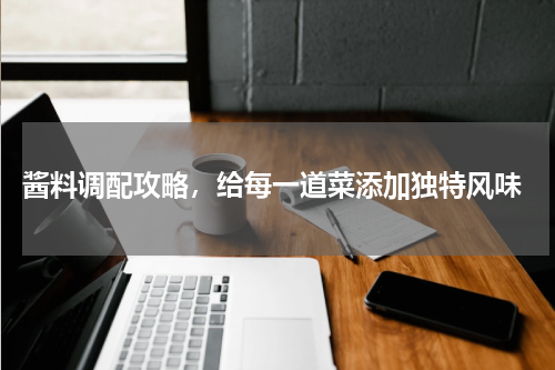  酱料调配攻略，给每一道菜添加独特风味