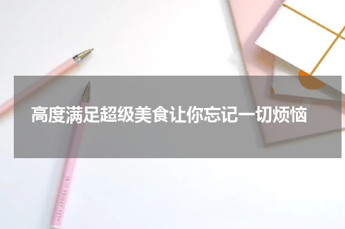  高度满足超级美食让你忘记一切烦恼