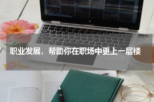 职业发展，帮助你在职场中更上一层楼
