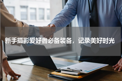  新手摄影爱好者必备装备，记录美好时光