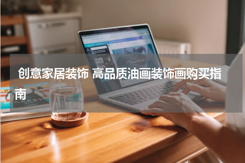  创意家居装饰 高品质油画装饰画购买指南