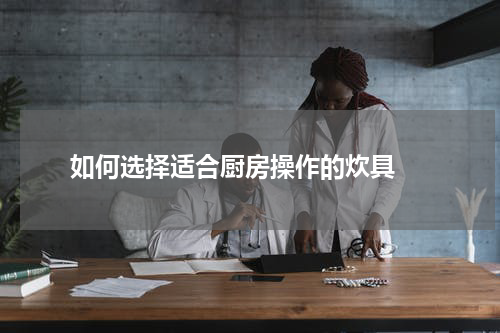  如何选择适合厨房操作的炊具 