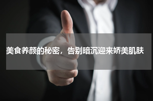  美食养颜的秘密，告别暗沉迎来娇美肌肤
