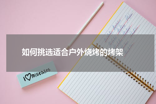  如何挑选适合户外烧烤的烤架 