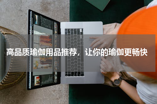  高品质瑜伽用品推荐，让你的瑜伽更畅快