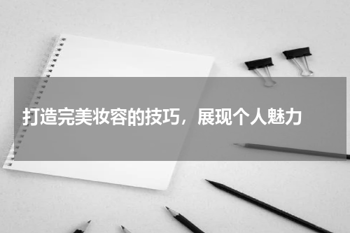  打造完美妆容的技巧，展现个人魅力 