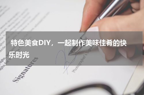  特色美食DIY，一起制作美味佳肴的快乐时光