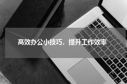  高效办公小技巧，提升工作效率
