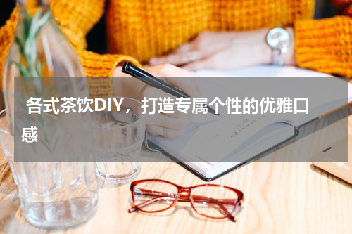  各式茶饮DIY，打造专属个性的优雅口感