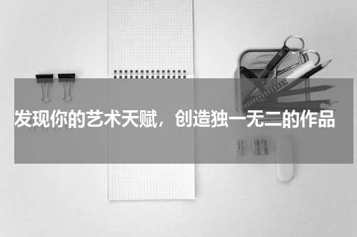  发现你的艺术天赋，创造独一无二的作品