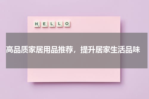  高品质家居用品推荐，提升居家生活品味