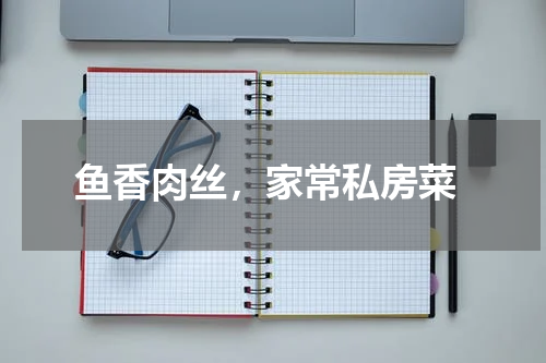  鱼香肉丝，家常私房菜