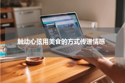  触动心弦用美食的方式传递情感
