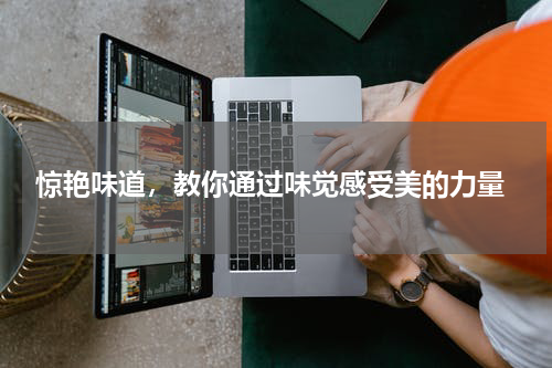  惊艳味道，教你通过味觉感受美的力量