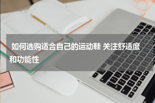  如何选购适合自己的运动鞋 关注舒适度和功能性