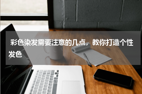  彩色染发需要注意的几点，教你打造个性发色 