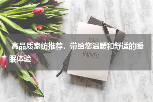 高品质家纺推荐，带给您温暖和舒适的睡眠体验