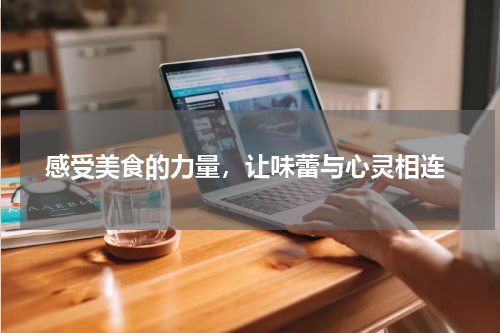  感受美食的力量，让味蕾与心灵相连