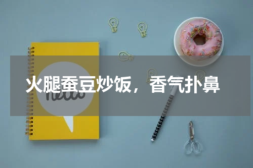  火腿蚕豆炒饭，香气扑鼻