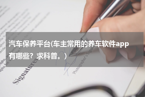 汽车保养平台(车主常用的养车软件app有哪些？求科普。)