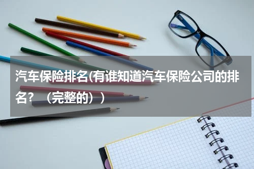 汽车保险排名(有谁知道汽车保险公司的排名？（完整的）)