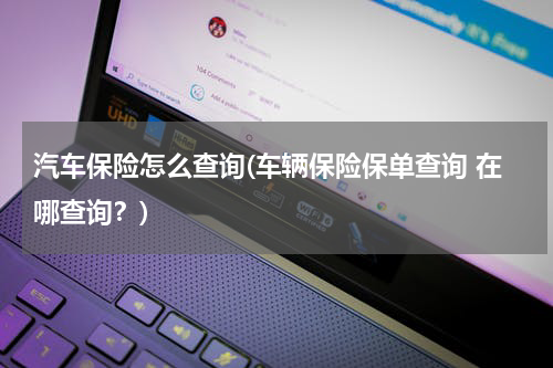 汽车保险怎么查询(车辆保险保单查询 在哪查询？)